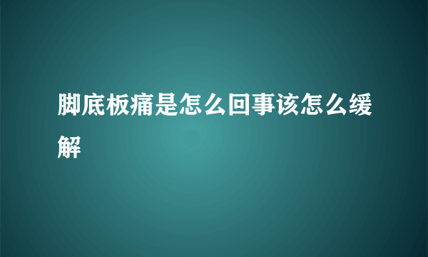 脚底板痛是怎么回事该怎么缓解