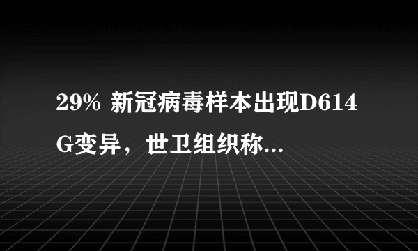 29% 新冠病毒样本出现D614G变异，世卫组织称「不是新的变异，已在欧美传播」，意味着什么？
