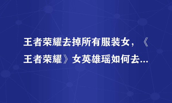 王者荣耀去掉所有服装女，《王者荣耀》女英雄瑶如何去掉所有服装？