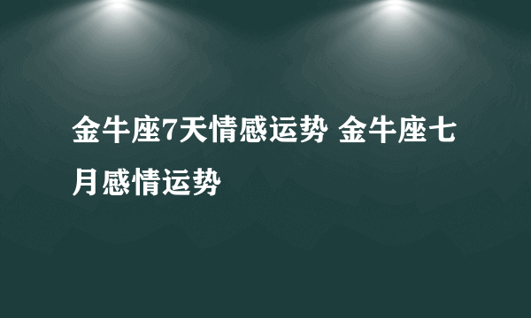 金牛座7天情感运势 金牛座七月感情运势