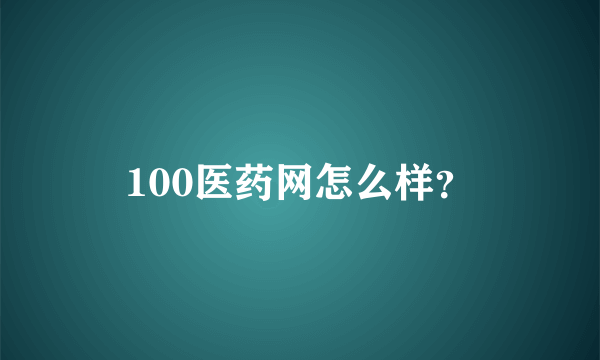 100医药网怎么样？