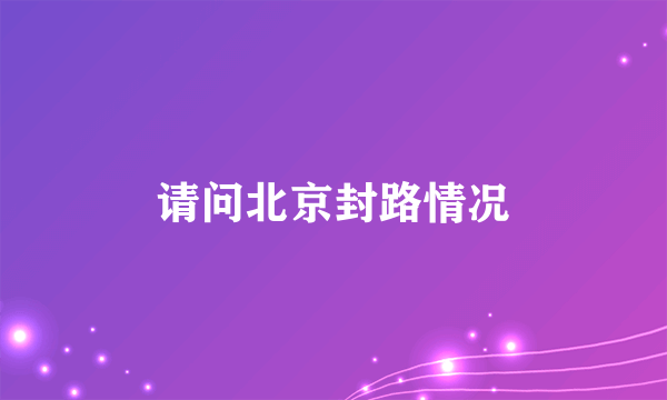 请问北京封路情况