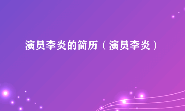 演员李炎的简历（演员李炎）