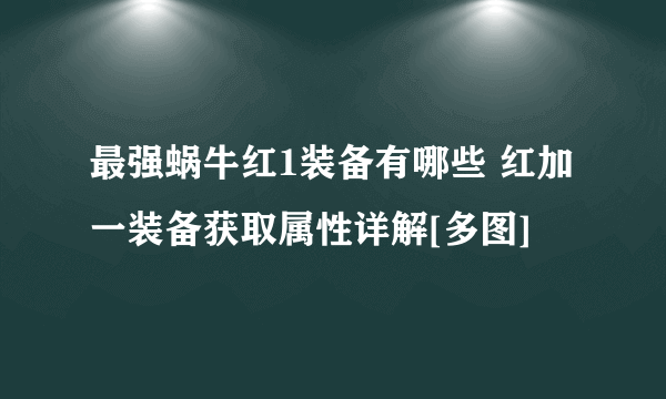 最强蜗牛红1装备有哪些 红加一装备获取属性详解[多图]