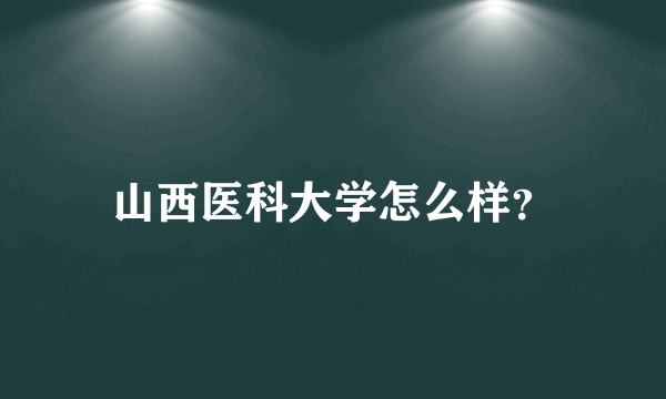 山西医科大学怎么样？