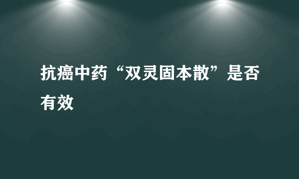 抗癌中药“双灵固本散”是否有效