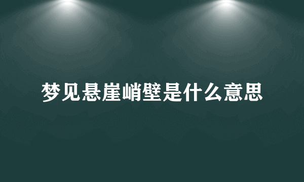 梦见悬崖峭壁是什么意思