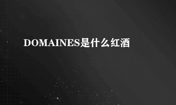 DOMAINES是什么红酒