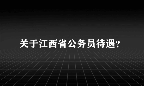 关于江西省公务员待遇？