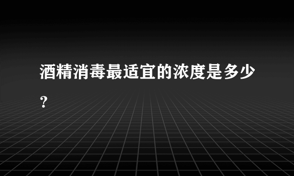 酒精消毒最适宜的浓度是多少？