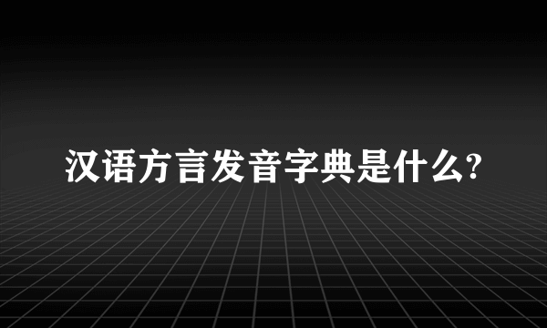 汉语方言发音字典是什么?