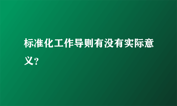 标准化工作导则有没有实际意义？