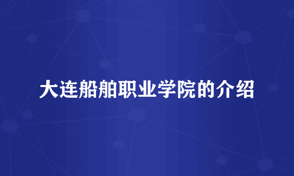 大连船舶职业学院的介绍