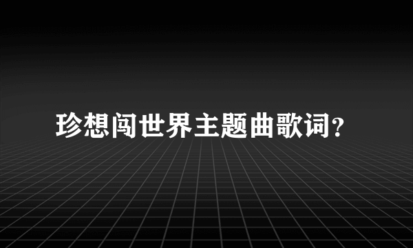 珍想闯世界主题曲歌词？