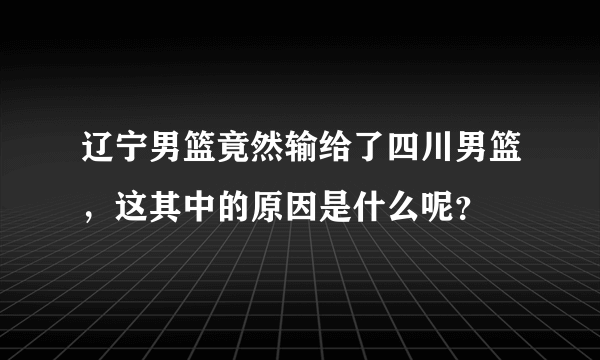 辽宁男篮竟然输给了四川男篮，这其中的原因是什么呢？
