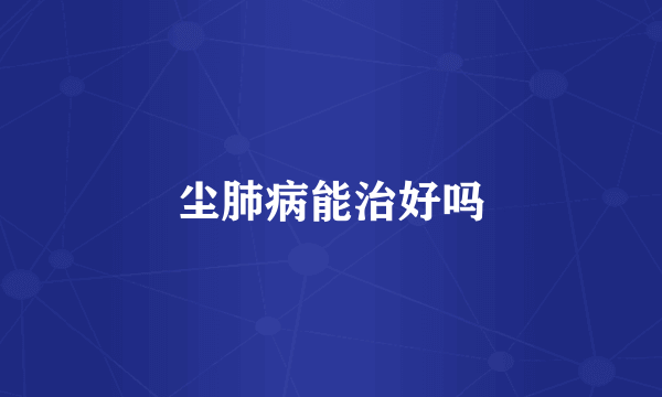 尘肺病能治好吗