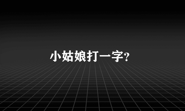 小姑娘打一字？