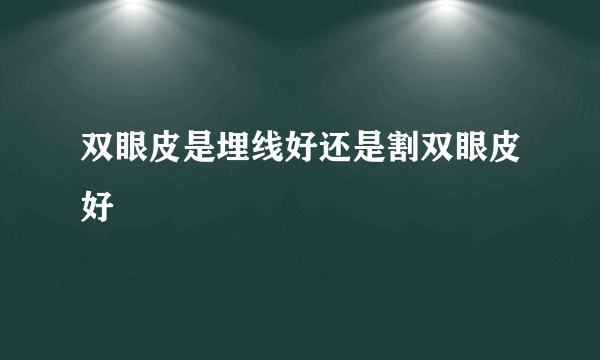 双眼皮是埋线好还是割双眼皮好