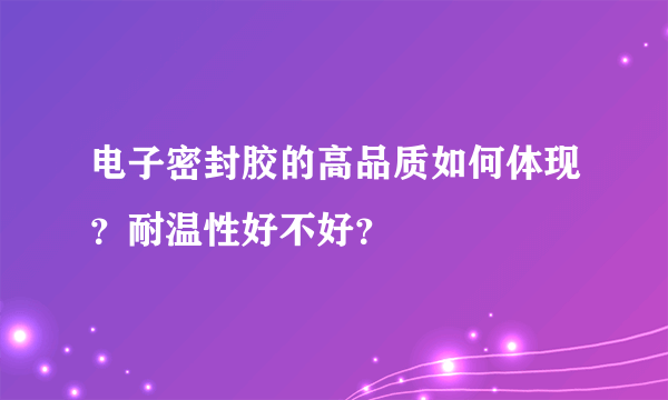 电子密封胶的高品质如何体现？耐温性好不好？