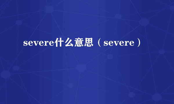 severe什么意思（severe）