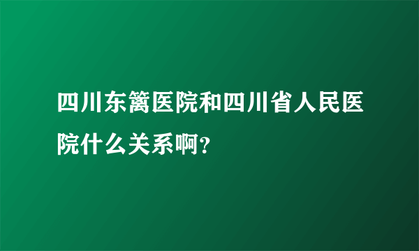 四川东篱医院和四川省人民医院什么关系啊？