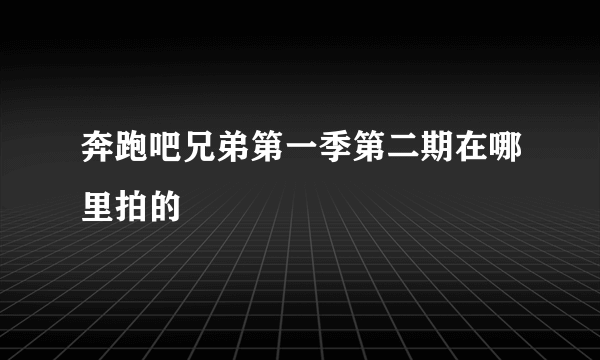奔跑吧兄弟第一季第二期在哪里拍的