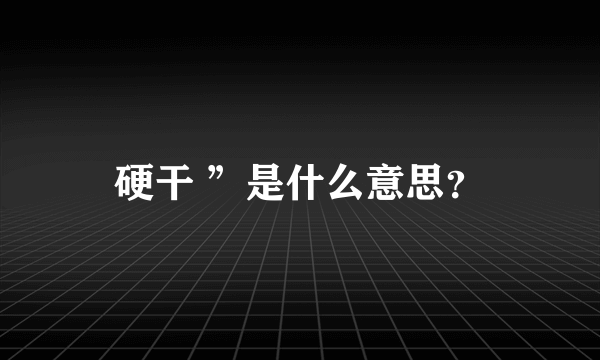 硬干 ”是什么意思？