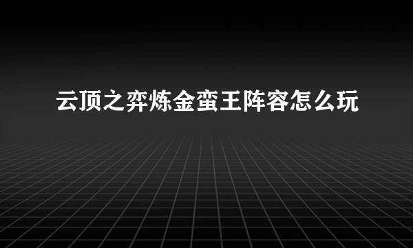 云顶之弈炼金蛮王阵容怎么玩