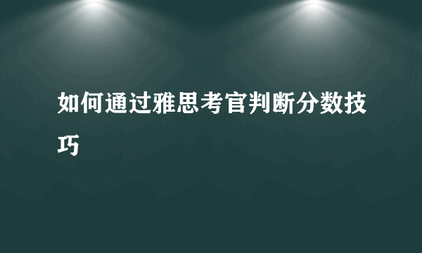 如何通过雅思考官判断分数技巧