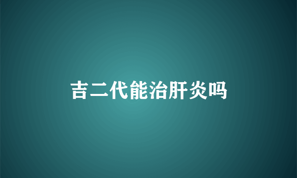 吉二代能治肝炎吗