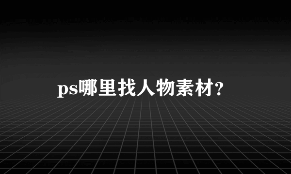 ps哪里找人物素材？