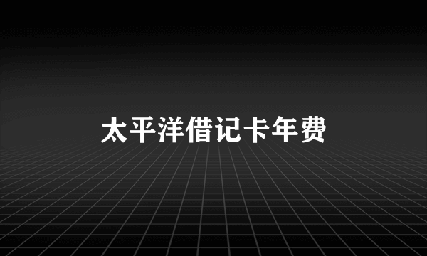 太平洋借记卡年费