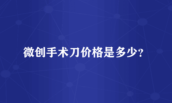 微创手术刀价格是多少？