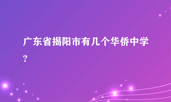 广东省揭阳市有几个华侨中学?