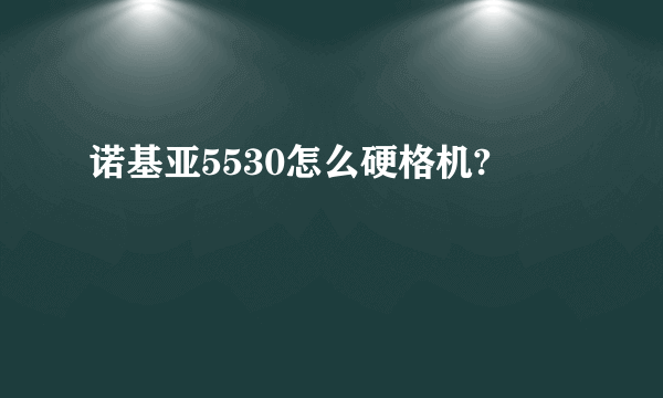 诺基亚5530怎么硬格机?