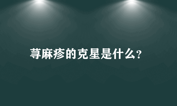 荨麻疹的克星是什么？