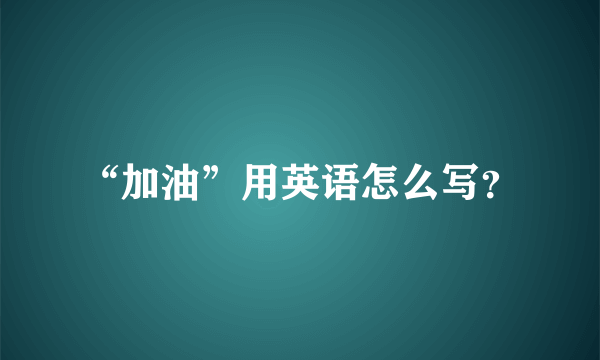 “加油”用英语怎么写？