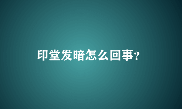 印堂发暗怎么回事？