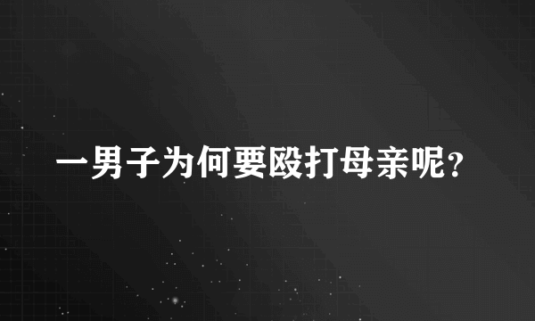 一男子为何要殴打母亲呢？