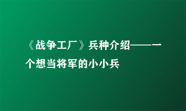 《战争工厂》兵种介绍——一个想当将军的小小兵