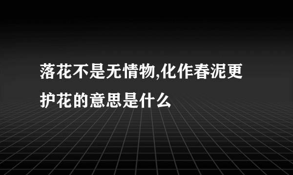 落花不是无情物,化作春泥更护花的意思是什么