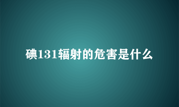 碘131辐射的危害是什么