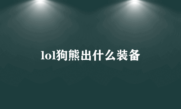 lol狗熊出什么装备