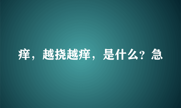 痒，越挠越痒，是什么？急