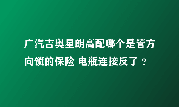 广汽吉奥星朗高配哪个是管方向锁的保险 电瓶连接反了 ？