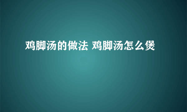 鸡脚汤的做法 鸡脚汤怎么煲