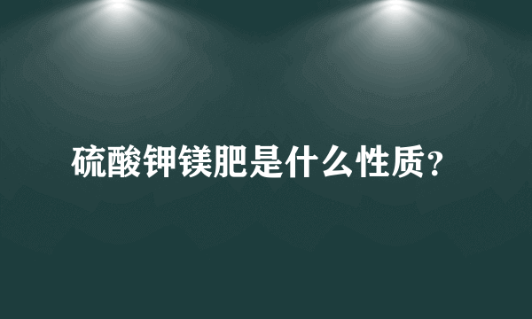 硫酸钾镁肥是什么性质？