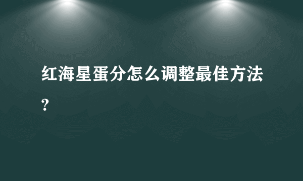 红海星蛋分怎么调整最佳方法？