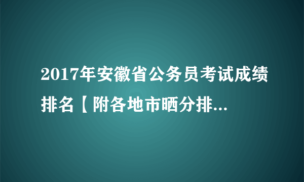 2017年安徽省公务员考试成绩排名【附各地市晒分排名前10名】