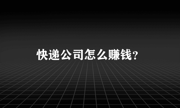 快递公司怎么赚钱？
